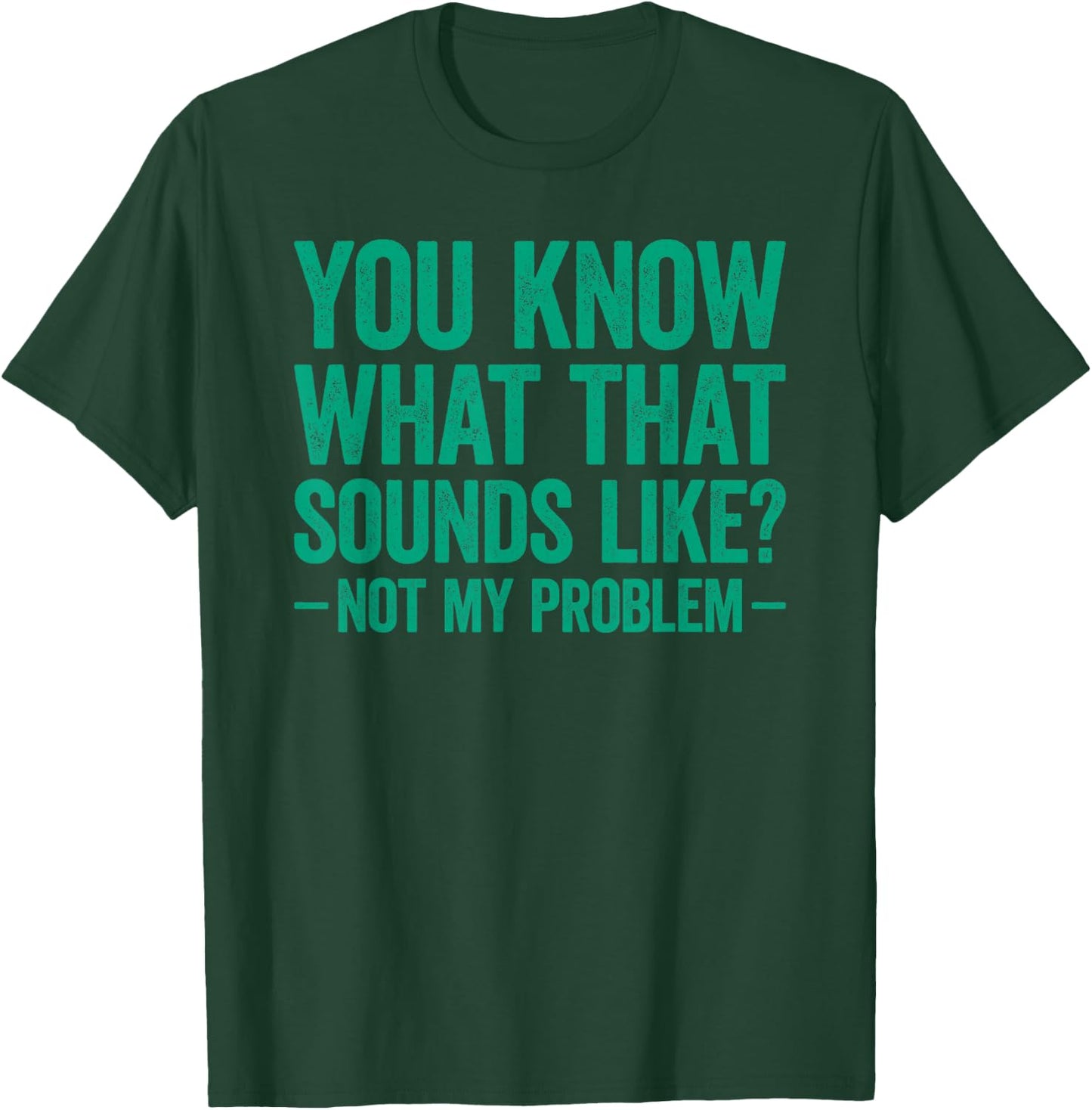 You Know What that Sounds Like Not My Problem T-Shirt - T-Shirt | Forest