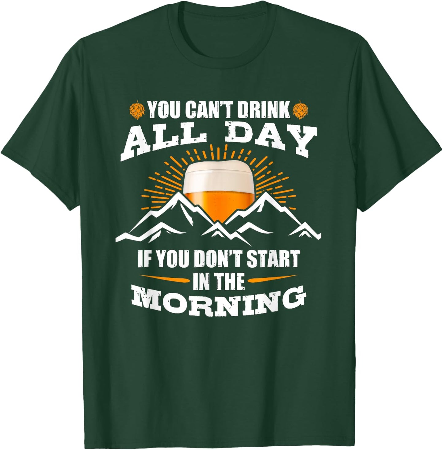 You Can't Drink All Day If You Don't Start In The Morning T-Shirt - T-Shirt | Forest