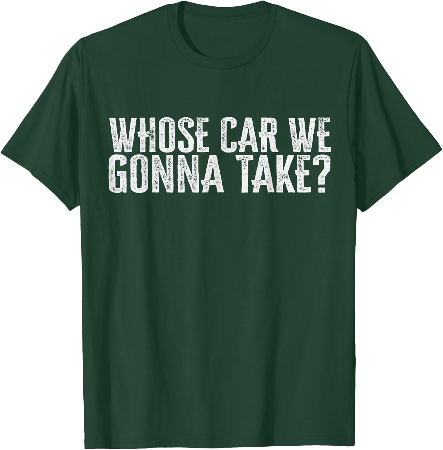Whose Car We Gonna Take T-Shirt - T-Shirt | Forest