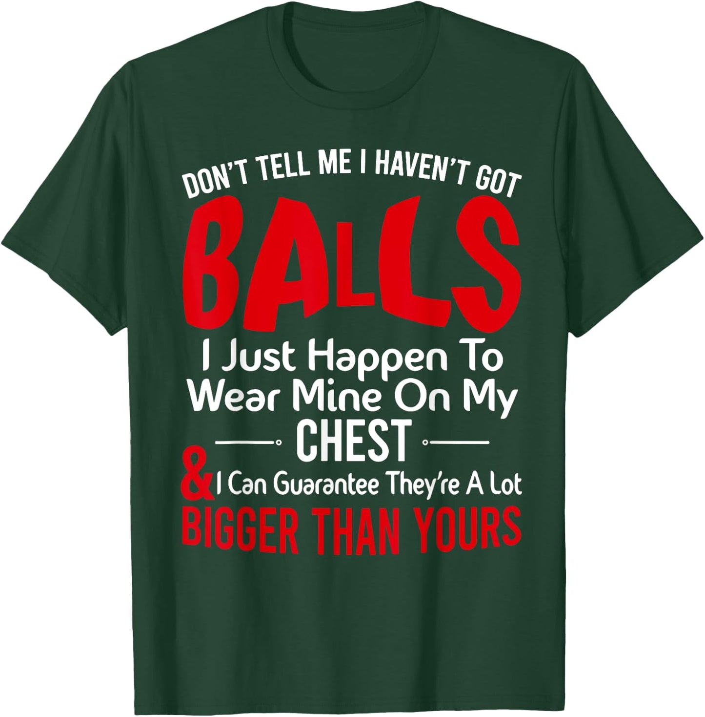 Don't Tell Me I Haven't Got Balls I Just Happen To Wear Mine T-Shirt - T-Shirt | Forest