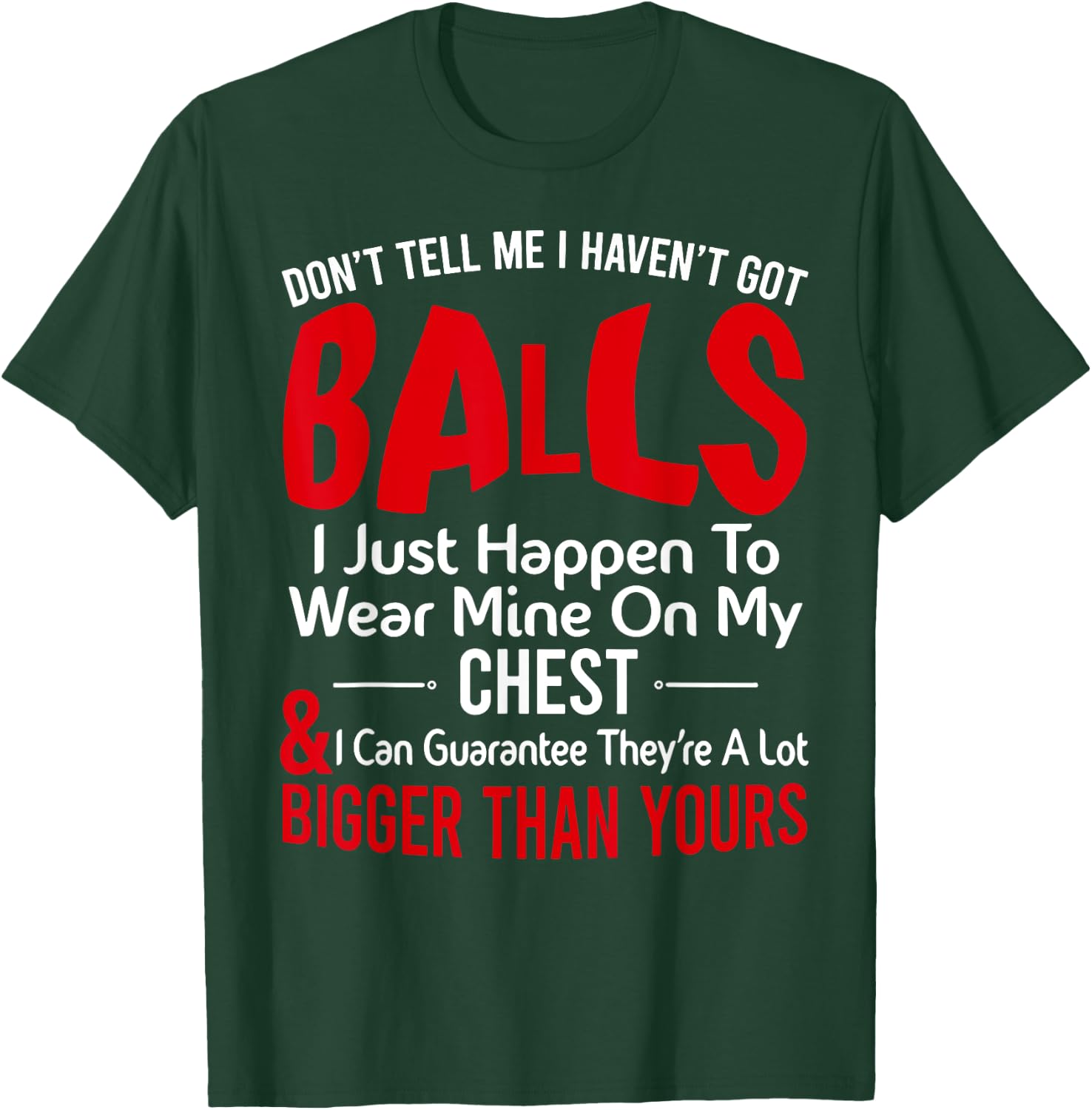 Don't Tell Me I Haven't Got Balls I Just Happen To Wear Mine T-Shirt - T-Shirt | Forest