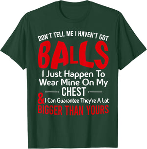 Don't Tell Me I Haven't Got Balls I Just Happen To Wear Mine T-Shirt - T-Shirt | Forest