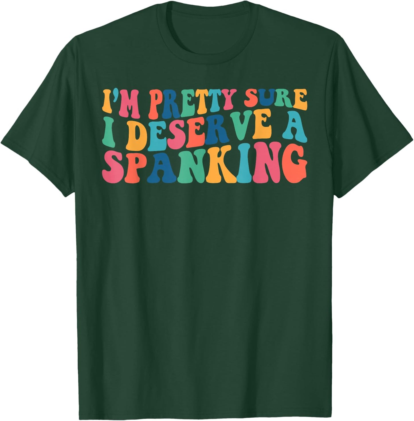 I'm Pretty Sure I Deserve A Spanking Naughty Funny Shirts T-Shirt - T-Shirt | Forest