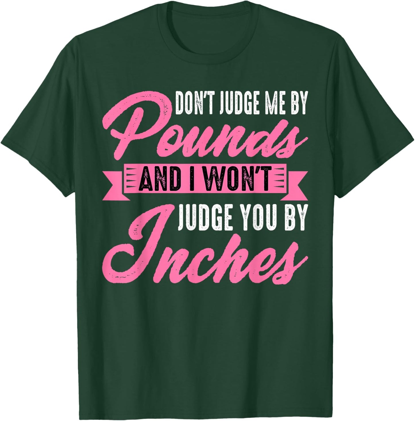 Don't Judge Me By Pounds And I Won't Judge You By Inches T-Shirt - T-Shirt | Forest