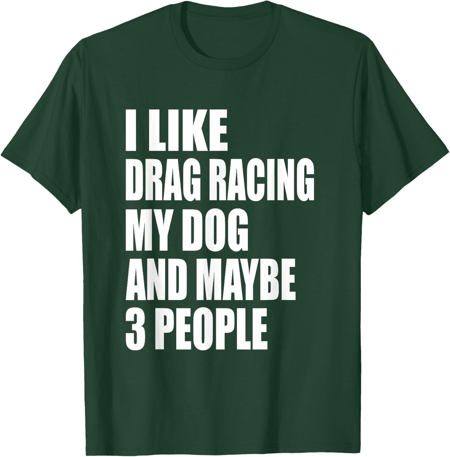 I Like Drag Racing My Dog & Maybe 3 People Drag Racing Men Women T-Shirt - T-Shirt | Forest