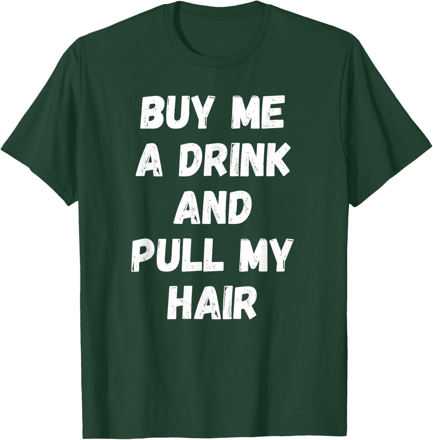Buy Me a Drink and Pull My Hair Alcohol Sexy T-Shirt - T-Shirt | Forest