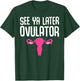 Funny Hysterectomy Design See Ya Later Ovulator T-Shirt - T-Shirt | Forest