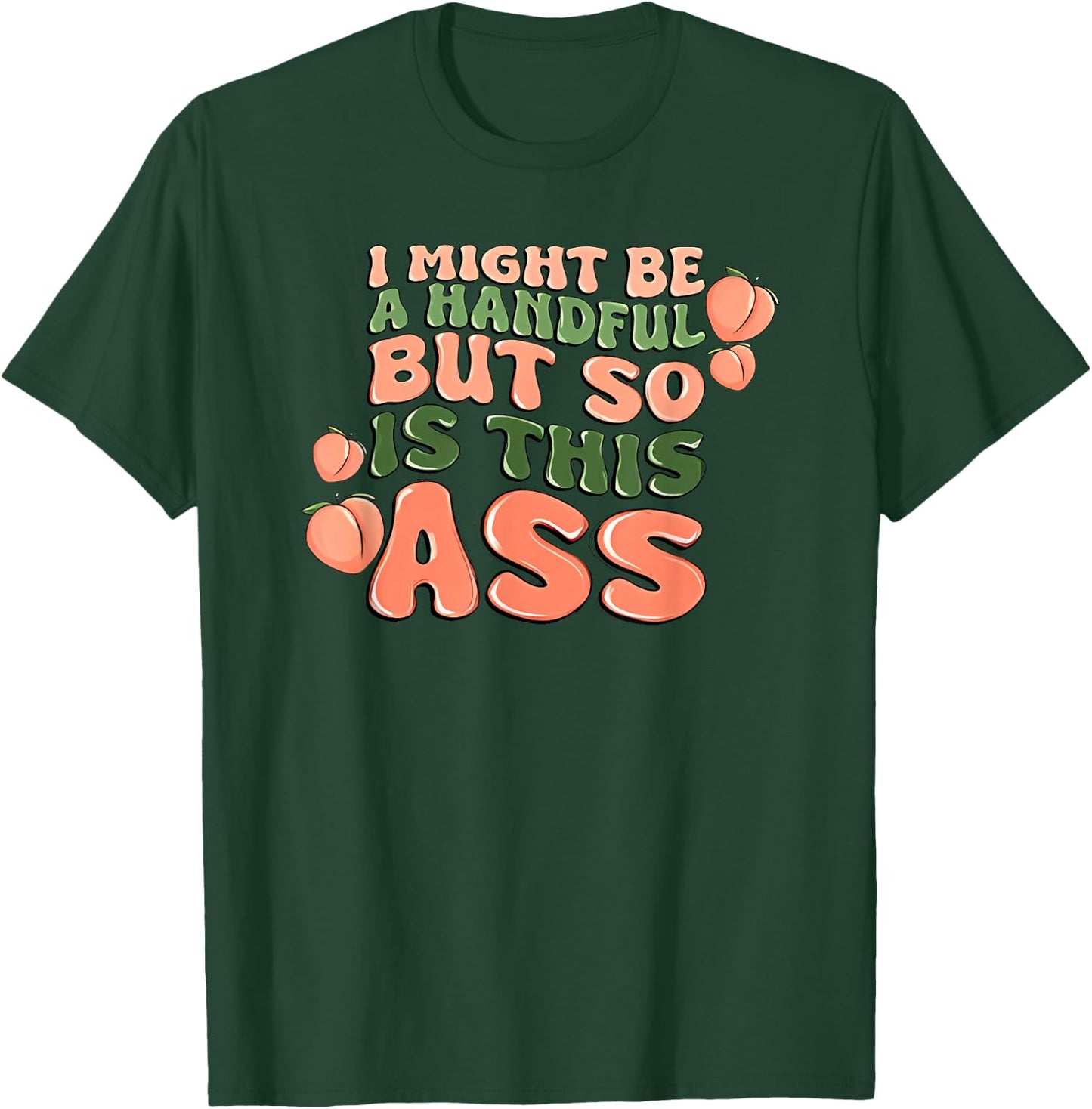 I Might Be a Handful but So is This Ass T-Shirt - T-Shirt | Forest