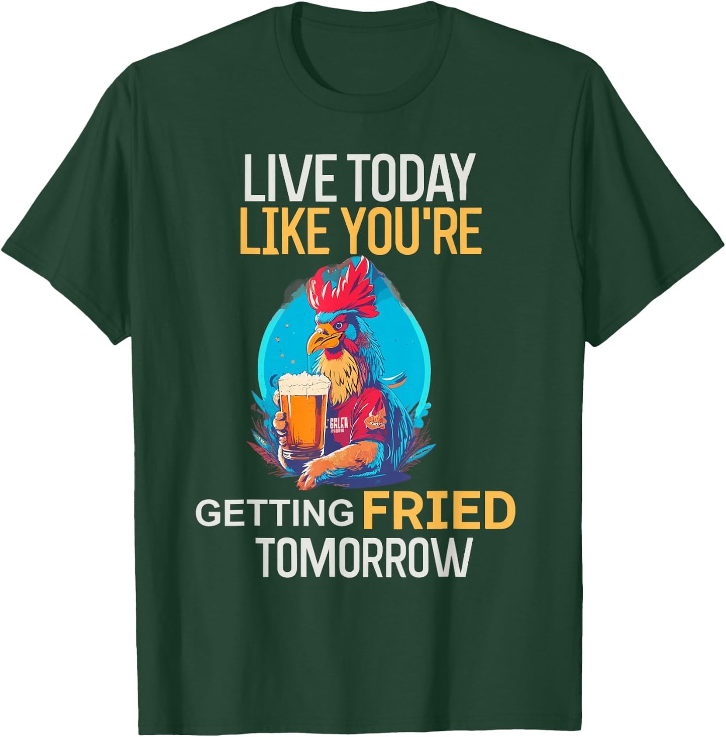 Live Today Like You Are Getting Fried Tomorrow Chicken Beer T-Shirt - T-Shirt | Forest