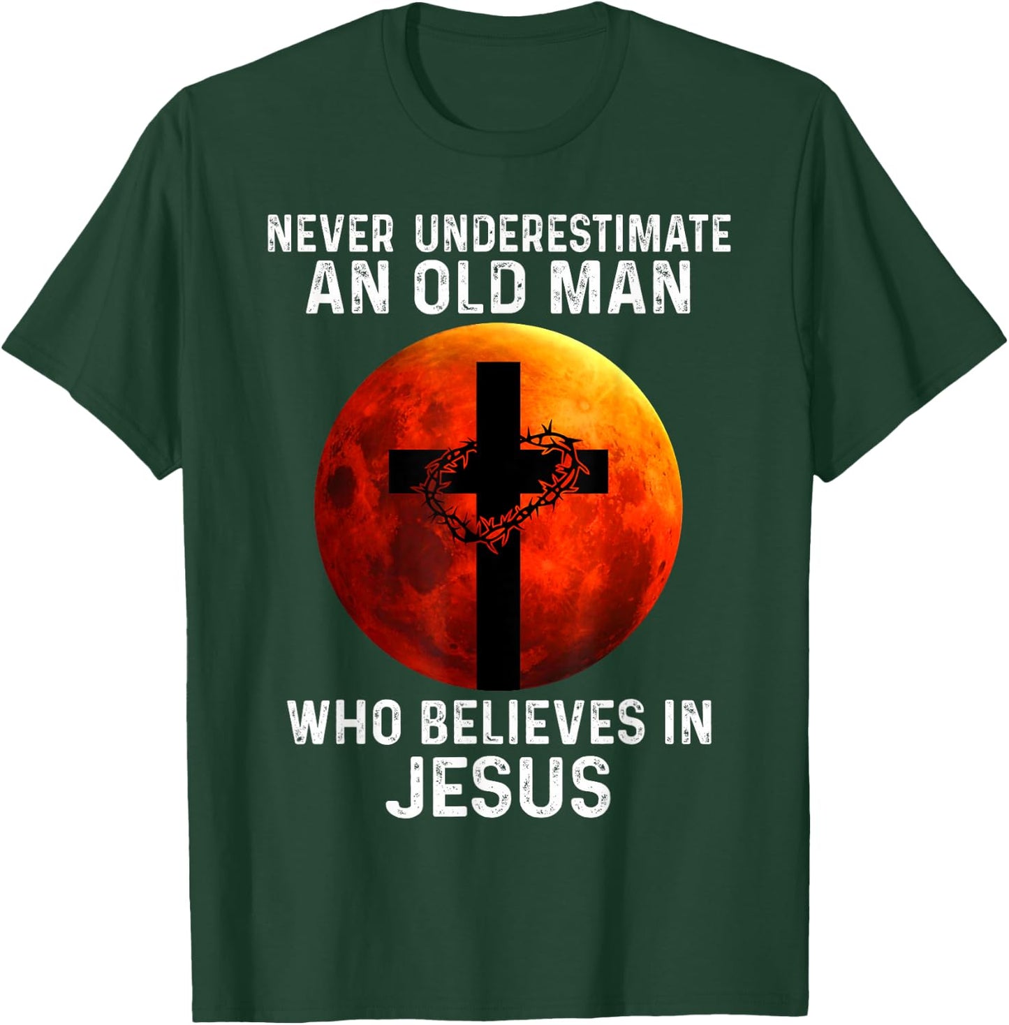Never Underestimate An Old Man Who Believes In Jesus T-Shirt - T-Shirt | Forest