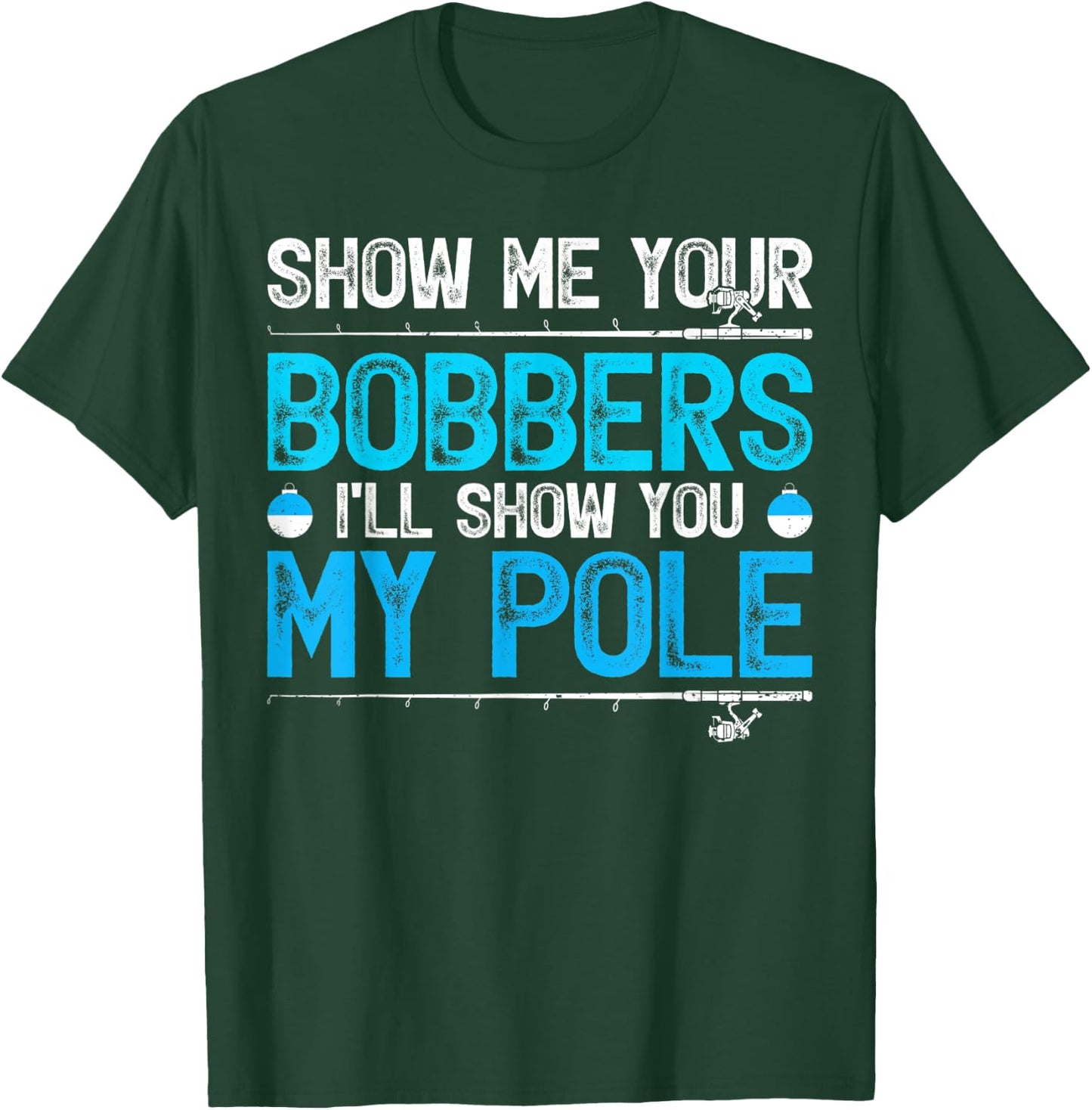 Show Me Your Bobbers I'll Show You My Pole Fishing T-Shirt - T-Shirt | Forest