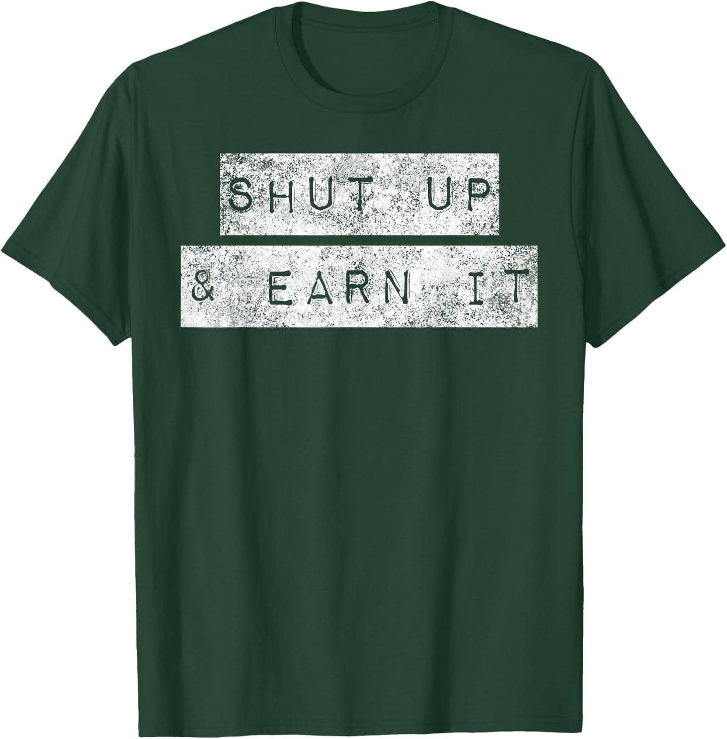 Shut Up And Earn It Hustle Grind Grit Perseverance Mindset T-Shirt - T-Shirt | Forest