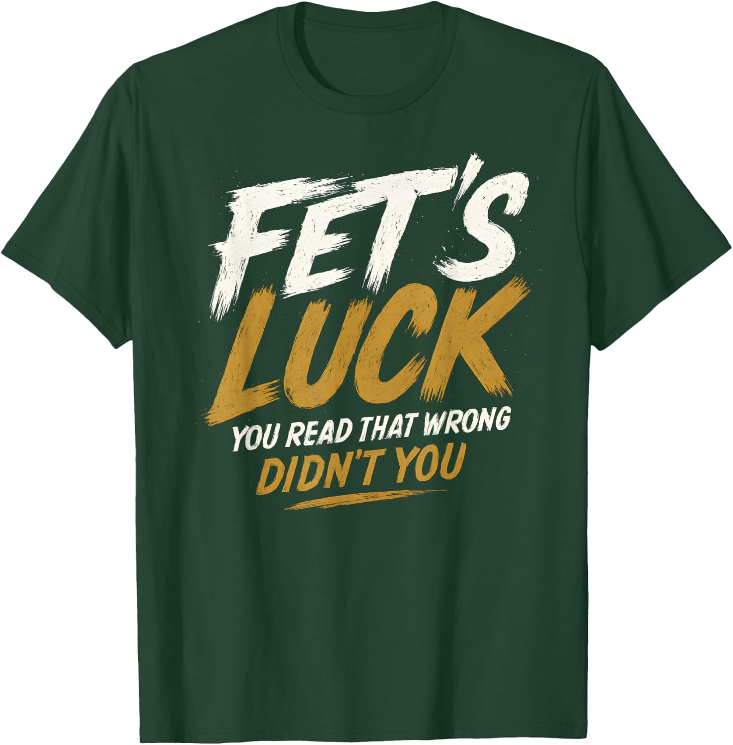Fet's Luck - Funny Pun Joke Humor T-Shirt - T-Shirt | Forest