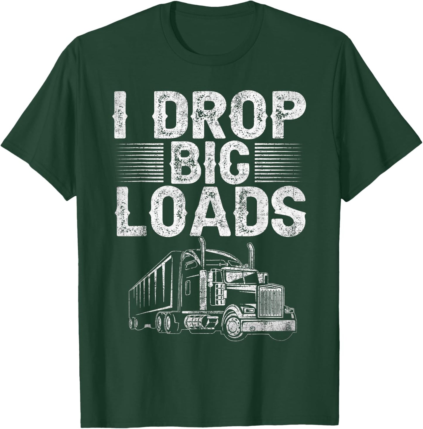 I Drop Big Loads Trucker Funny Semi Truck Driver Lover T-Shirt - T-Shirt | Forest