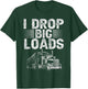 I Drop Big Loads Trucker Funny Semi Truck Driver Lover T-Shirt - T-Shirt | Forest