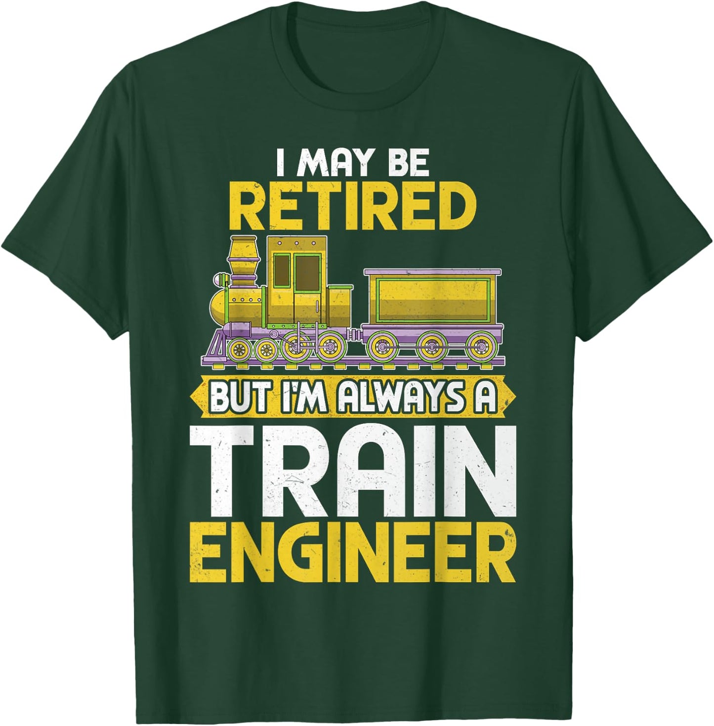 I May Be Retired but I'm Always a Train Engineer Gifts T-Shirt - T-Shirt | Forest