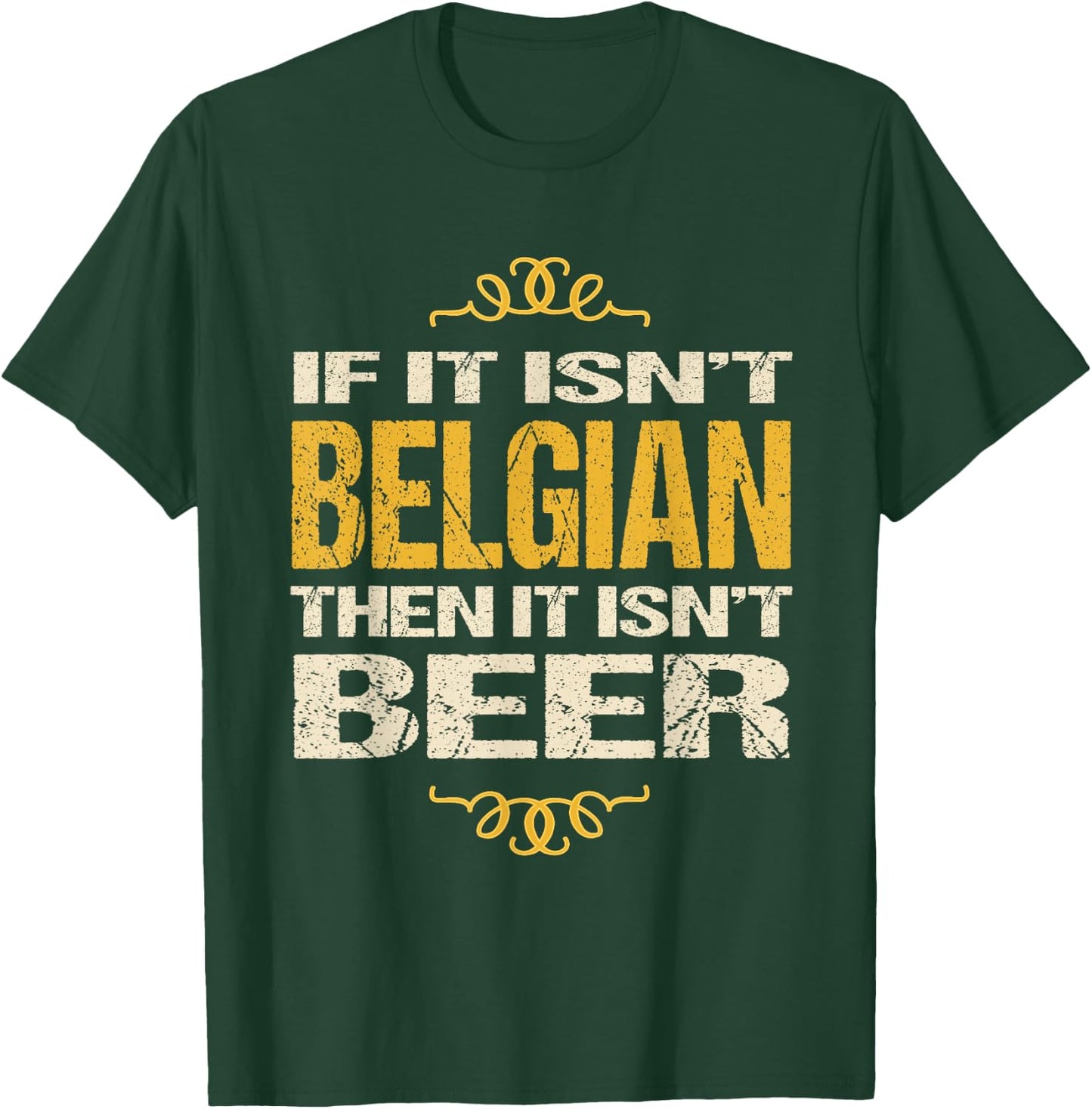 Belgian Beer : If It Isn't Belgian Then It Isn't Beer T-Shirt - T-Shirt | Forest