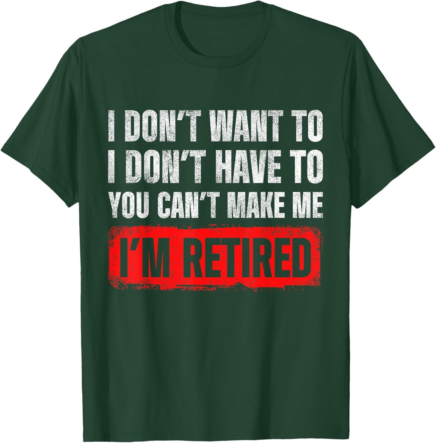 Dont Want To I Dont Have To You Cant Make Me Im Retired T-Shirt - T-Shirt | Forest