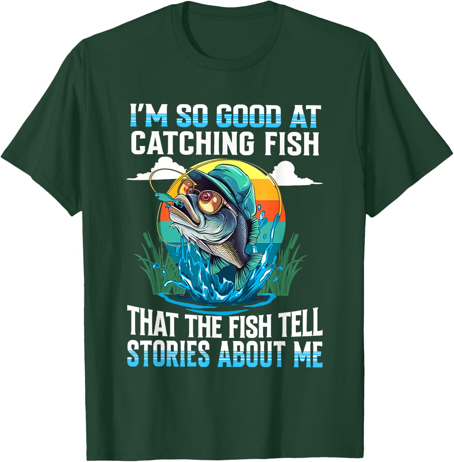 I'm So Good At Catching Fish That Fish Tell Stories About Me T-Shirt - T-Shirt | Forest