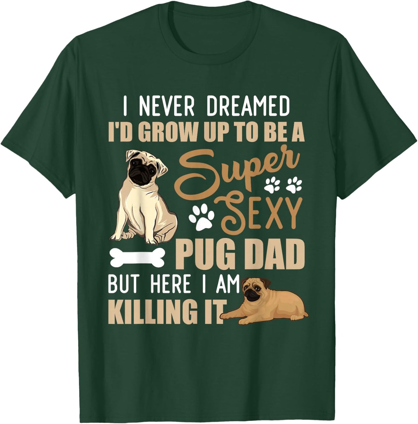 I Never Dreamed I'd Grow Up To Be A Super Sexy Pug Dad T-Shirt - T-Shirt | Forest