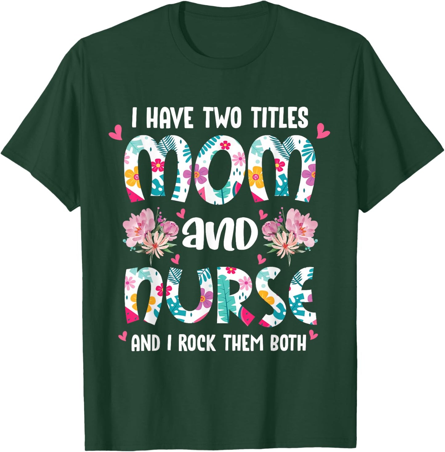 I Have Two Titles Mom and Nurse Happy Mother's Day Floral T-Shirt - T-Shirt | Forest