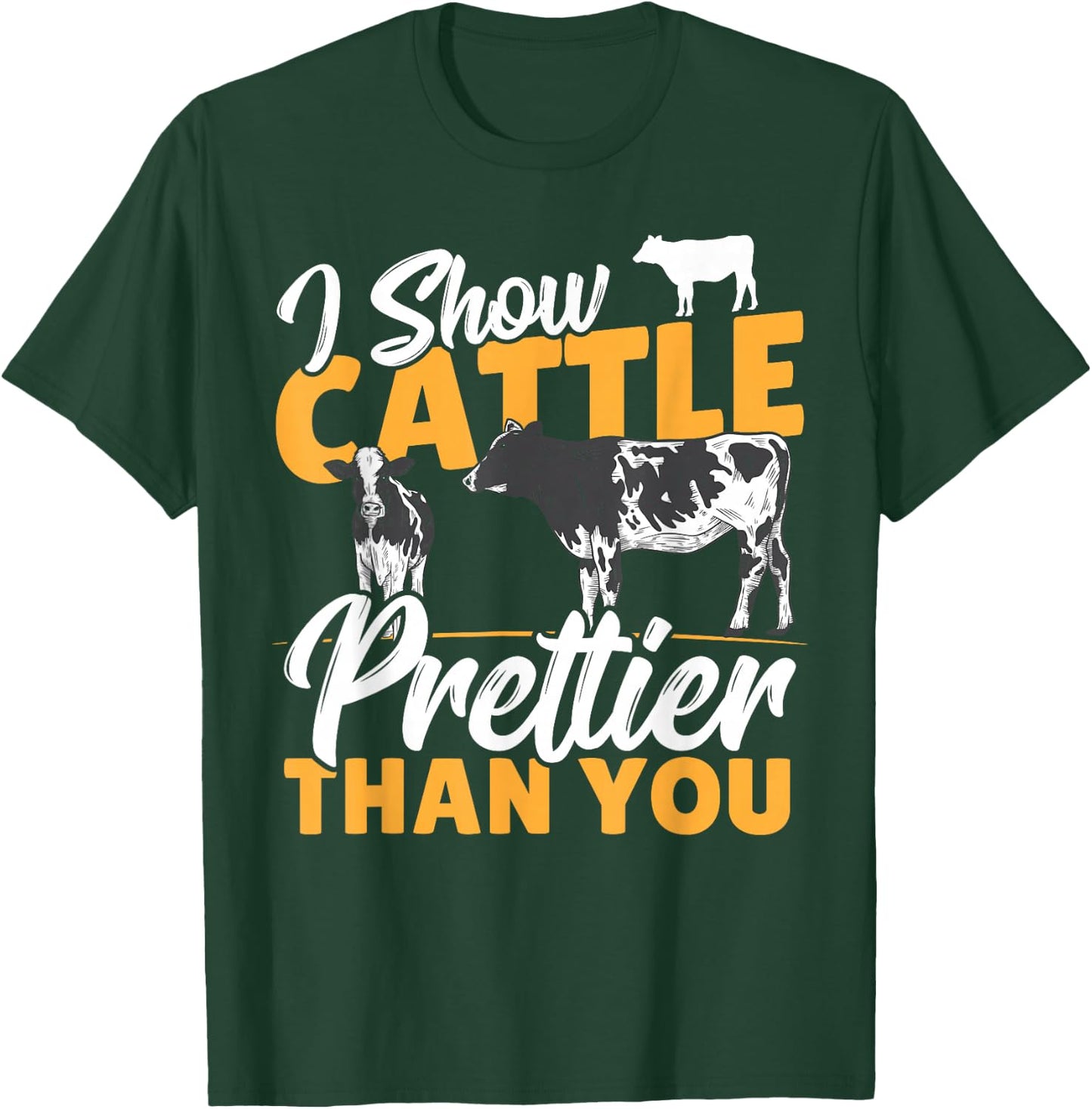 I Show Cattle Prettier Than You - Cattle Show Cattle Showing T-Shirt - T-Shirt | Forest