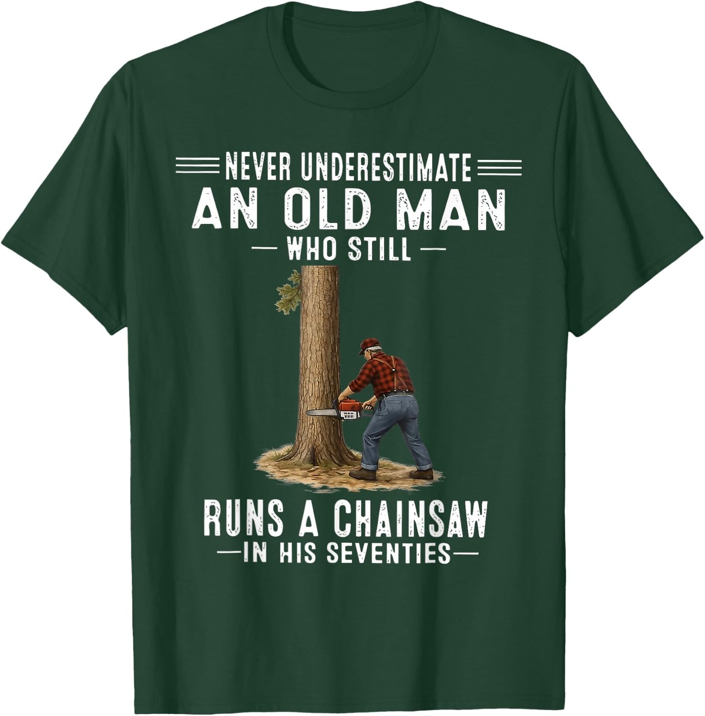 Never Underestimate an Old Man Who Still Runs A Chainsaw T-Shirt - T-Shirt | Forest