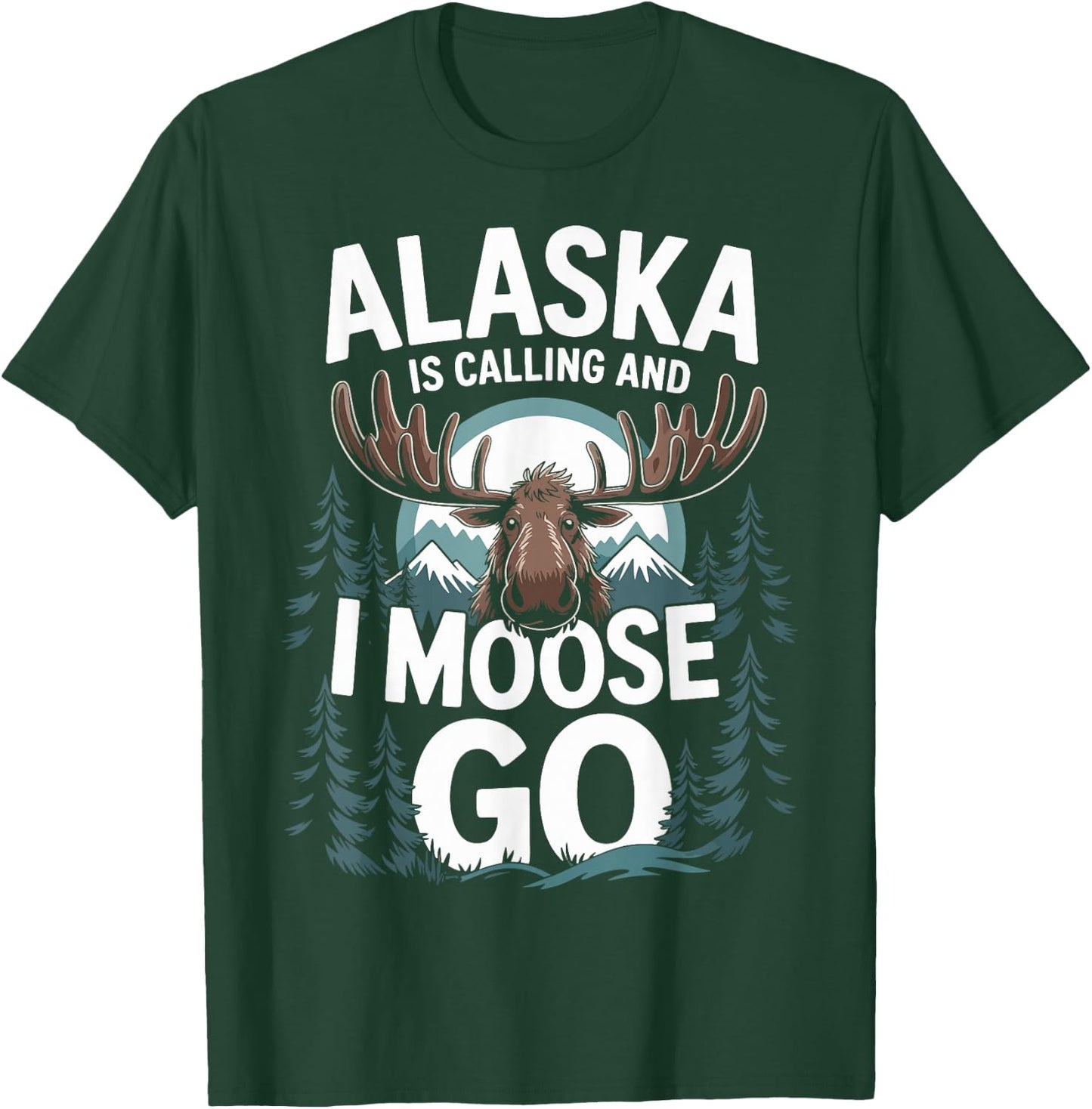 Alaska Is Calling And I Moose Go T-Shirt - T-Shirt | Forest