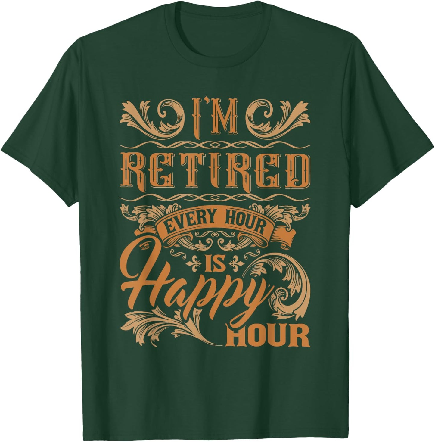 I'm Retired Every Hour Is Happy Hour - Retiree Retirement T-Shirt - T-Shirt | Forest