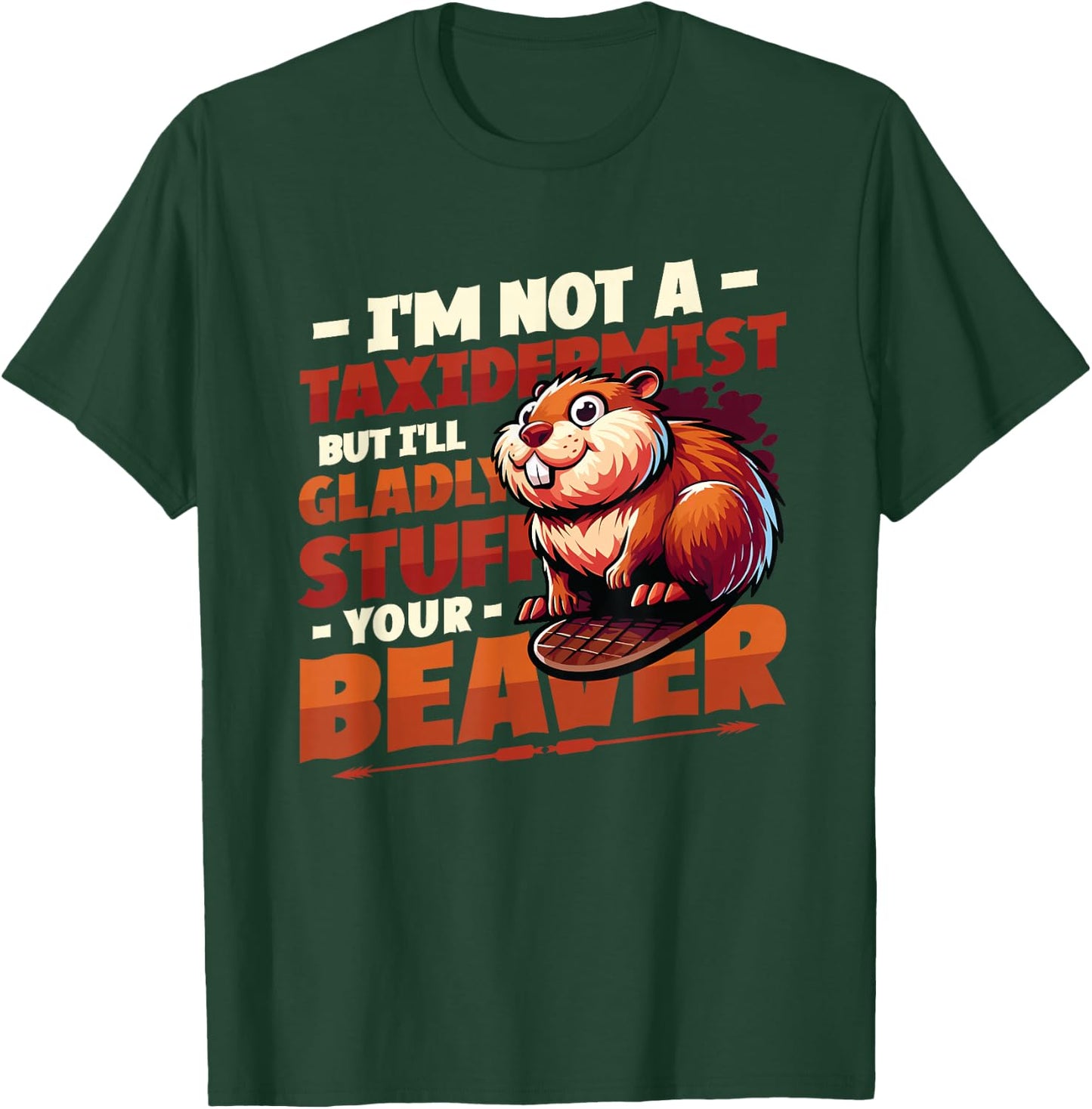 I'm Not A Taxidermist But I'll Gladly Stuff Your Beaver T-Shirt - T-Shirt | Forest