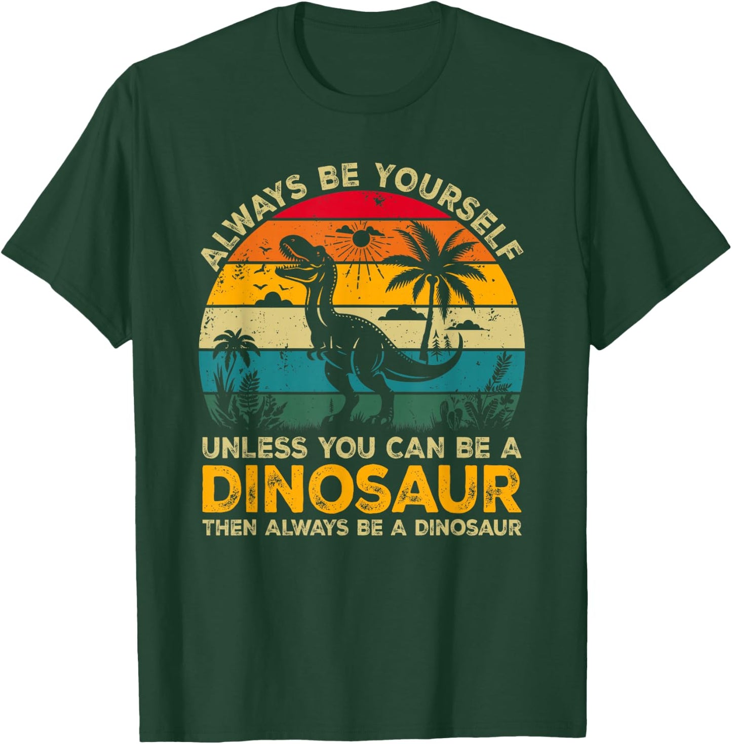 Always Be Yourself Unless You Can Be A Dinosaur T-Shirt - T-Shirt | Forest