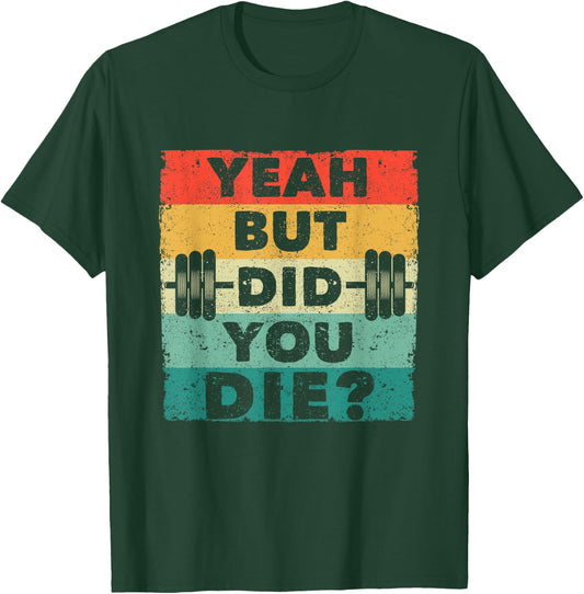 Funny Gym Workout Humor Motivational Yeah But Did You Die T-Shirt - T-Shirt | Forest