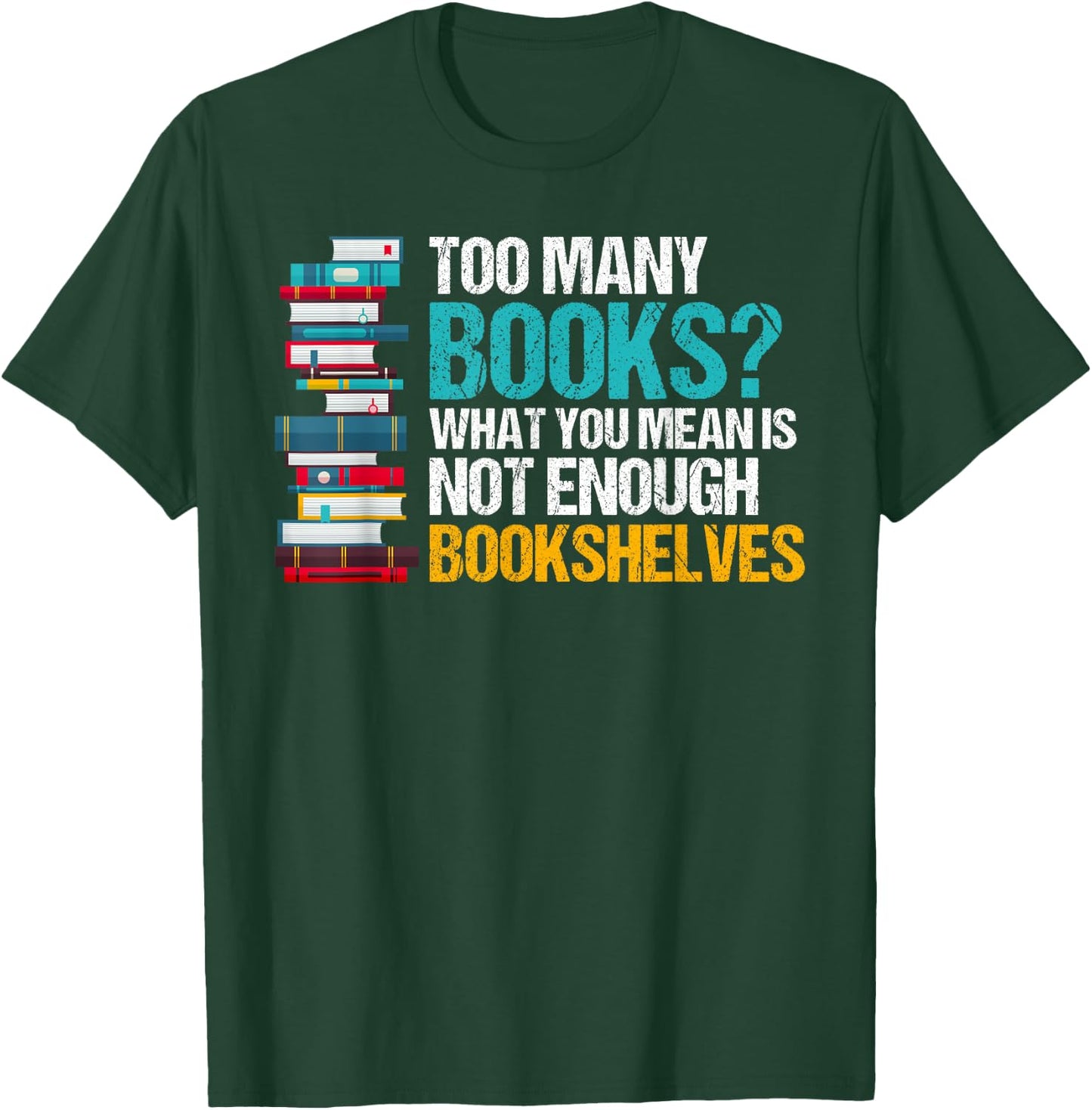 Too Many Books Not Enough Bookshelves - Funny Book Lovers T-Shirt - T-Shirt | Forest