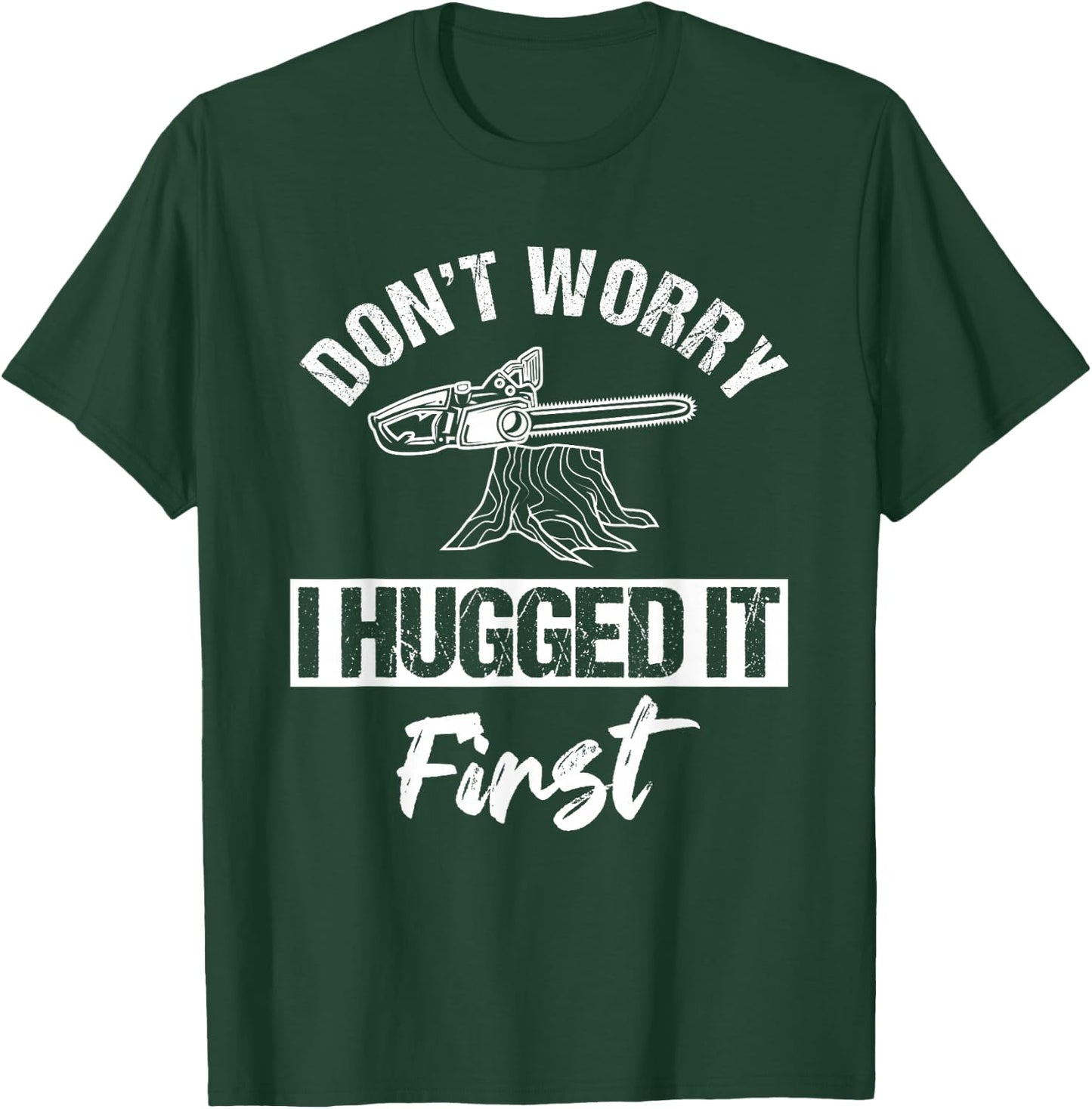 Don't Worry I Hugged It First Arborist Tree Surgeon Chainsaw T-Shirt - T-Shirt | Forest