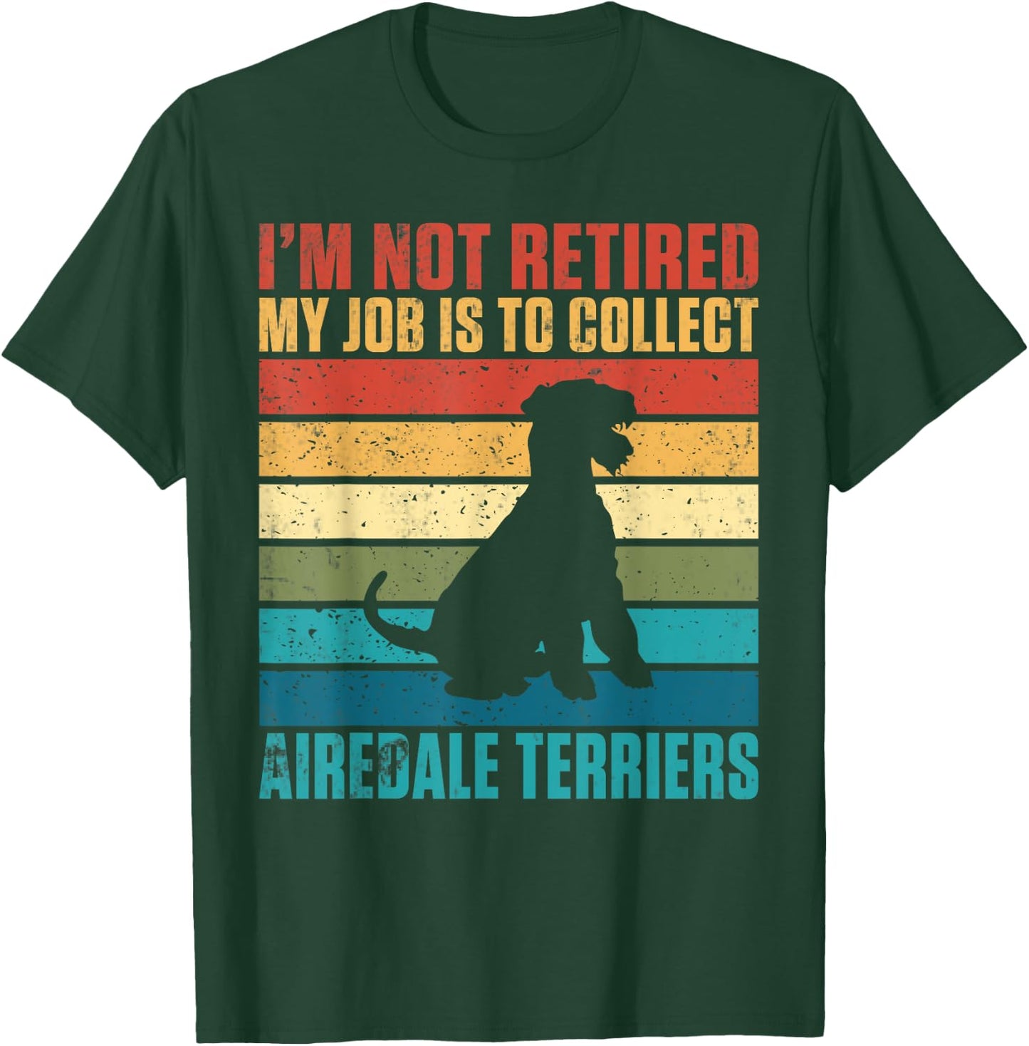 Im not retired my Job is to collect Airedale Terriers T-Shirt - T-Shirt | Forest