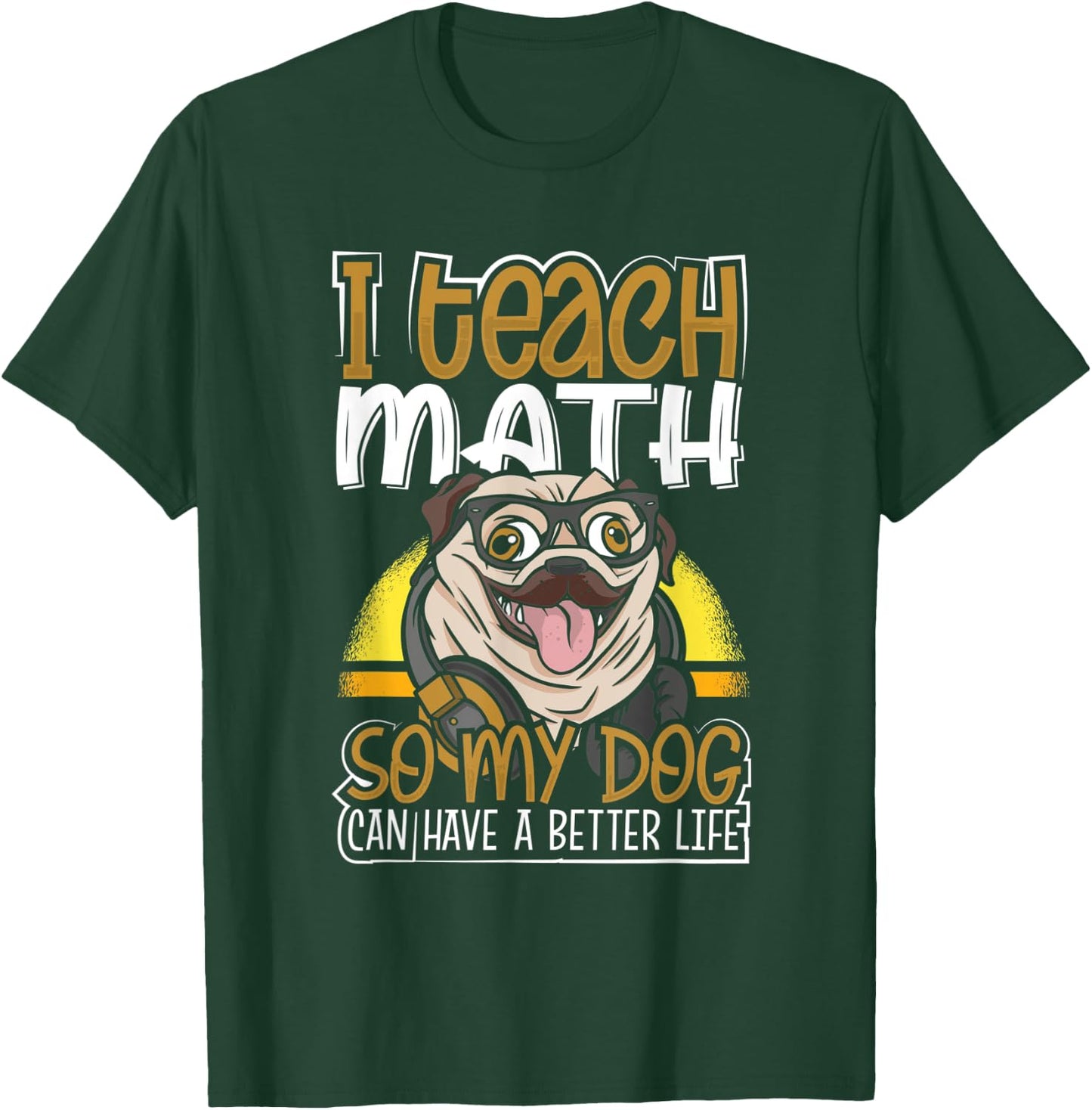 Teacher Pug I Teach Math So My Dog Can Have a Better Life T-Shirt - T-Shirt | Forest