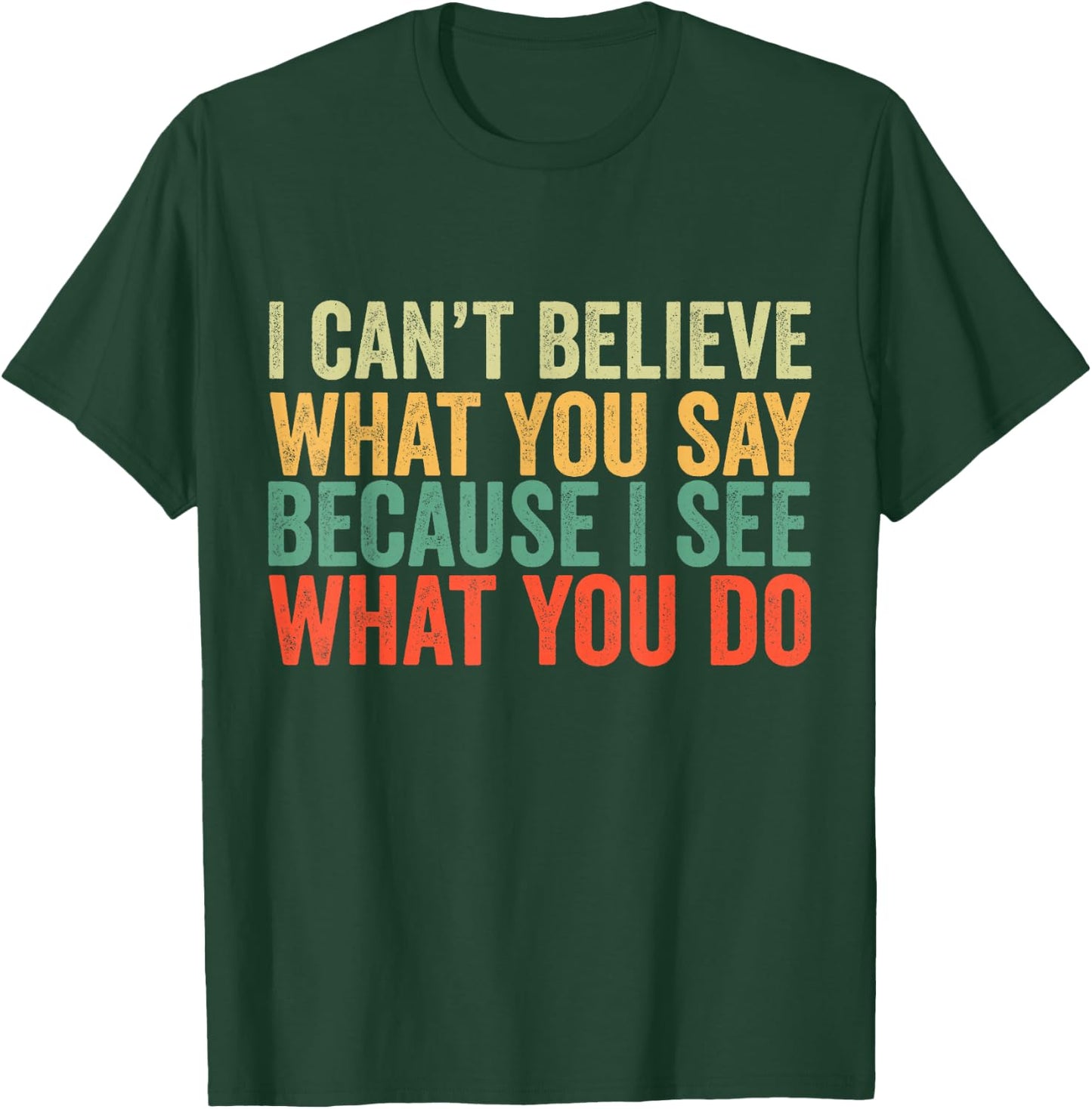 I Can't Believe What You Say Because I See What You Do Retro T-Shirt - T-Shirt | Forest