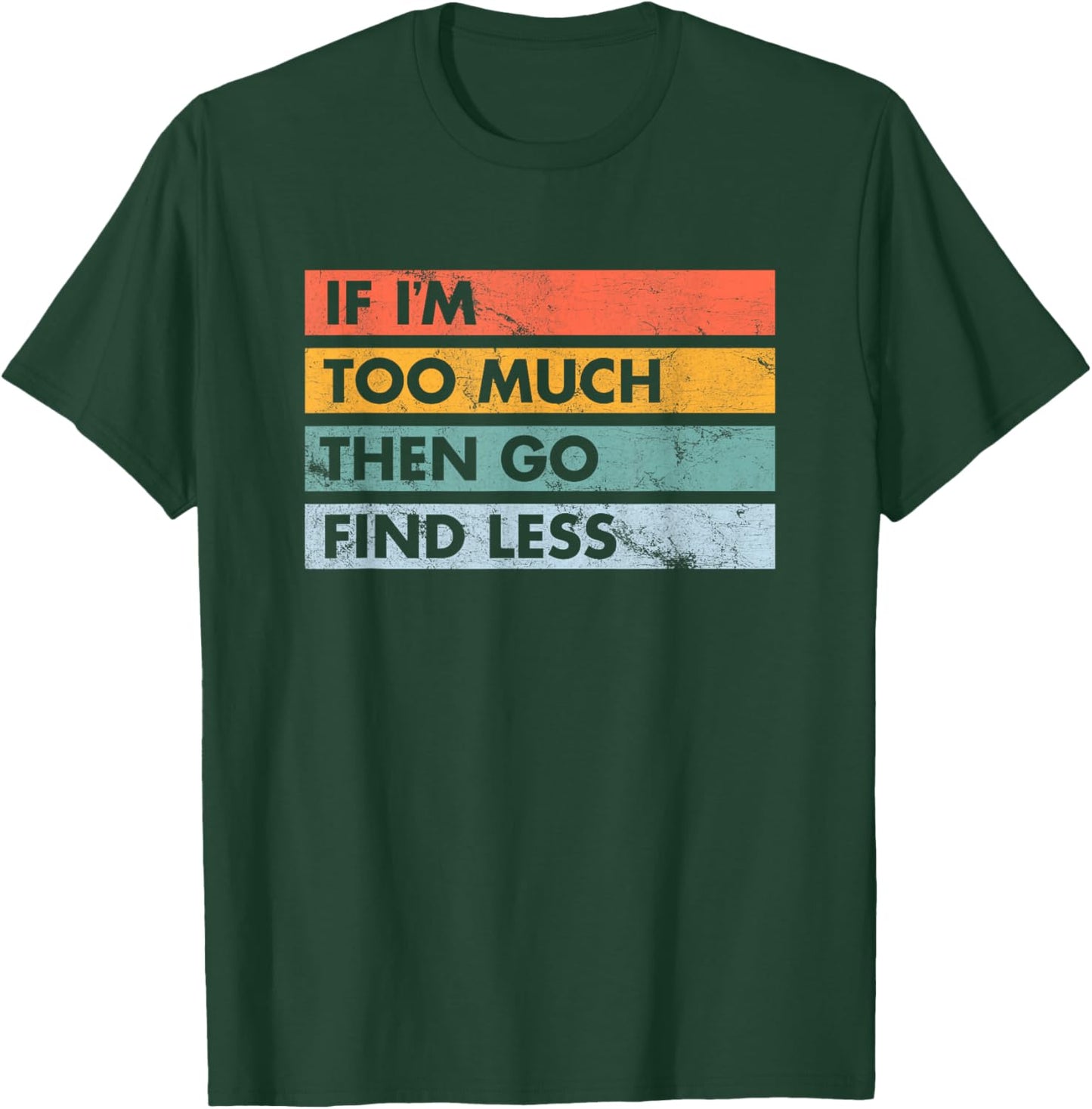 Sarcastic If I'm Too Much Then Go Find Less T-Shirt - T-Shirt | Forest