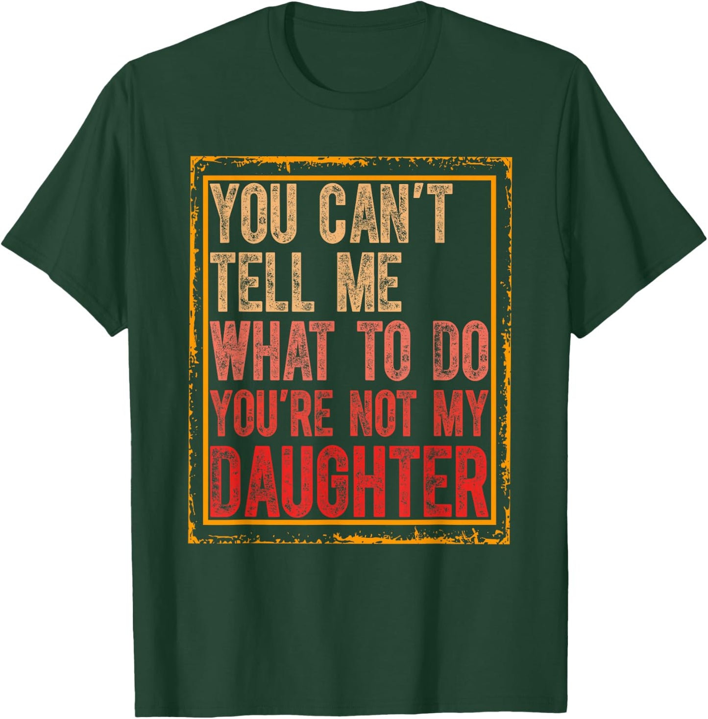 You Cant Tell Me What To Do You're Not My Daughter Fathers T-Shirt - T-Shirt | Forest