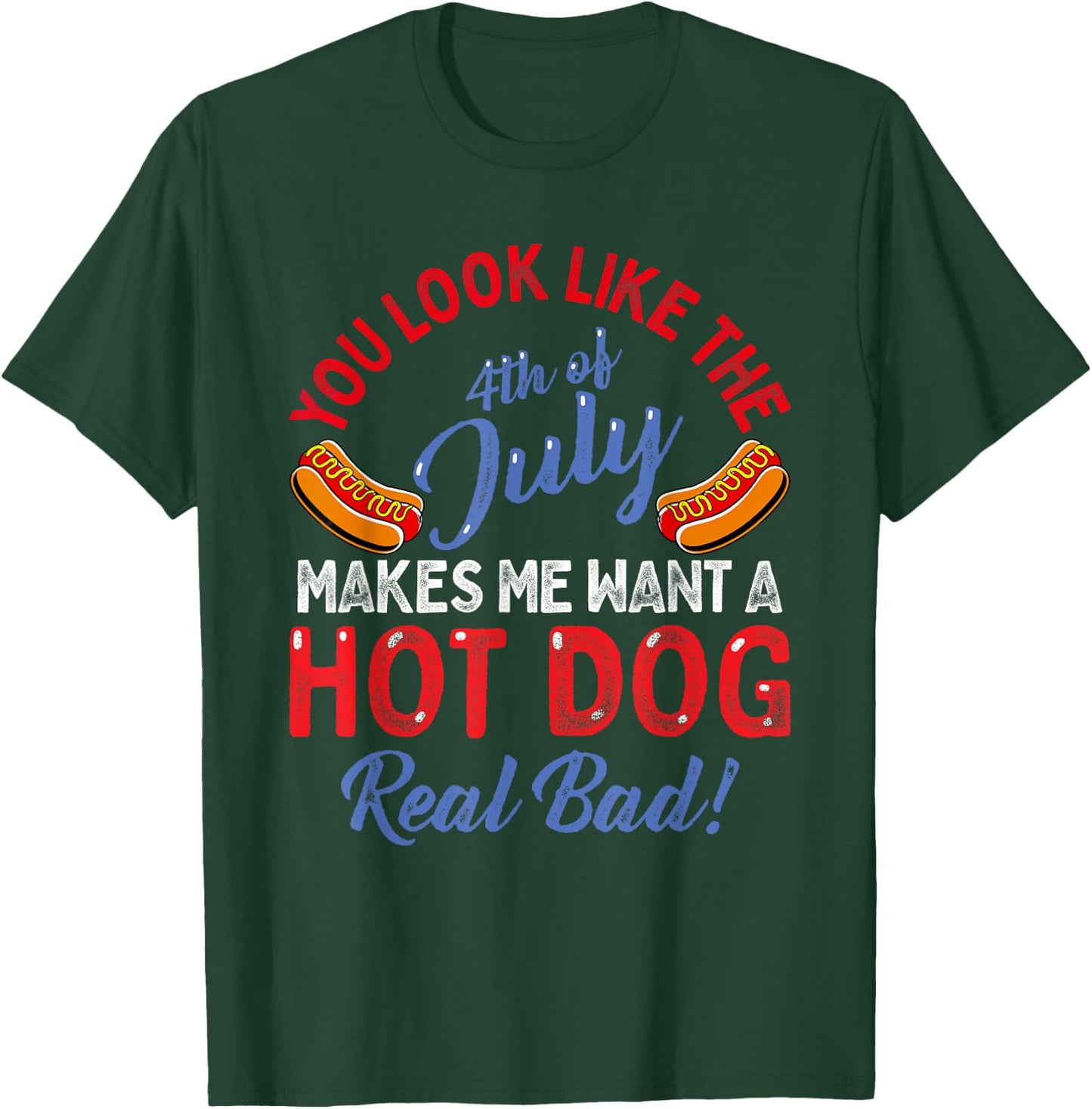 You Look Like 4th Of July Makes Me Want A Hot Dog Real Bad T-Shirt - T-Shirt | Forest