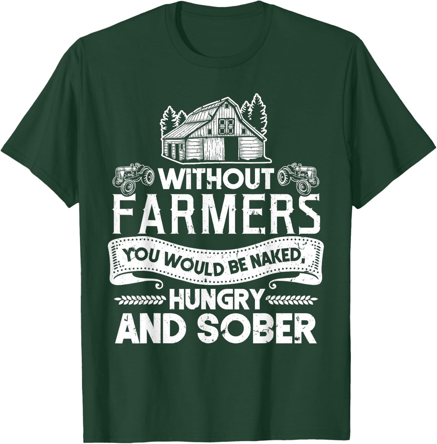 Without Farmers You Would Be Naked Hungry And Sober T-Shirt - T-Shirt | Forest