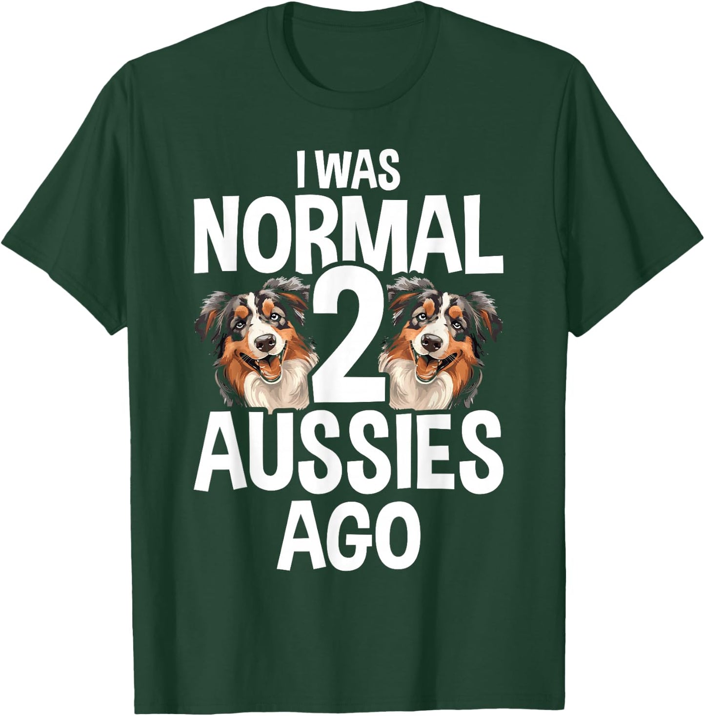 I Was Normal 2 Aussies Ago Funny Australian Shepherd T-Shirt - T-Shirt | Forest