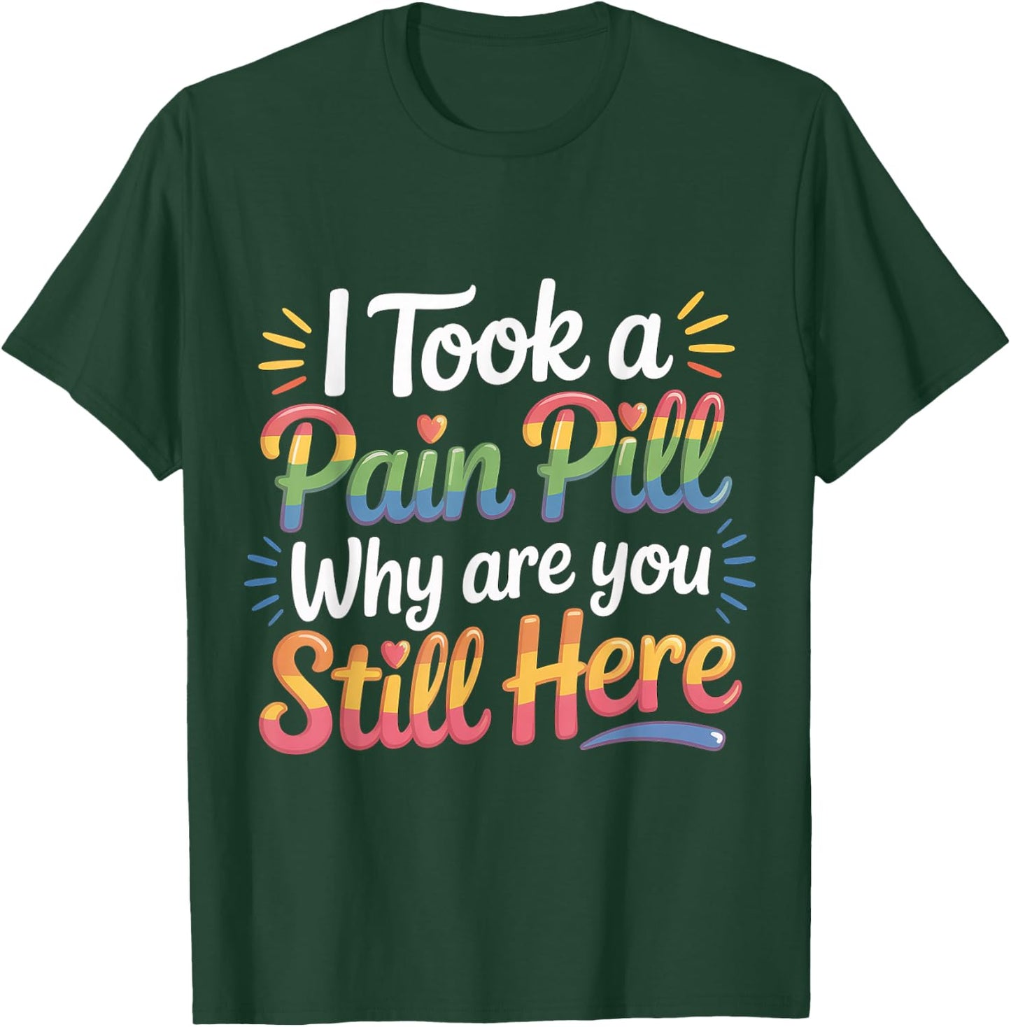 I Took A Pain Pill Why are You Still Here Sarcasm T-Shirt - T-Shirt | Forest