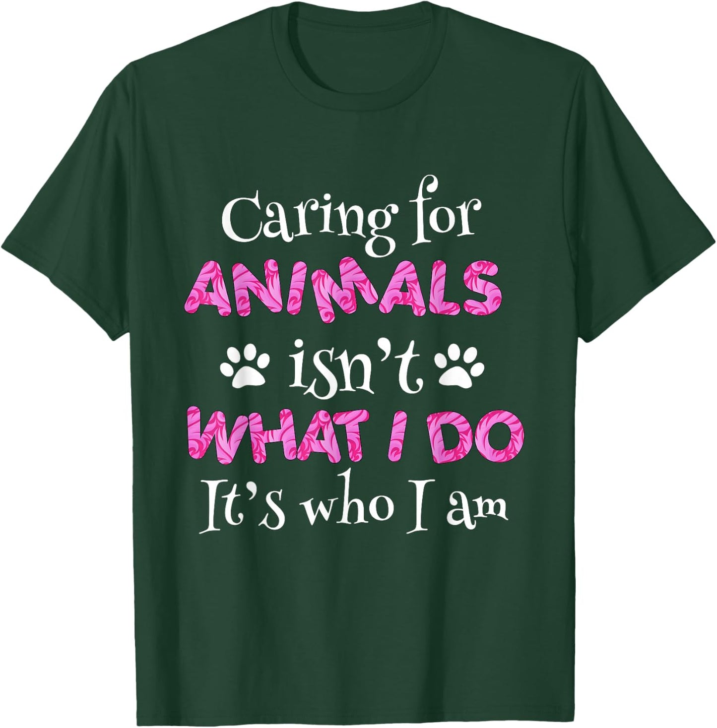 Caring for Animals Isn't What I do It's who I Am Shirt Women T-Shirt - T-Shirt | Forest