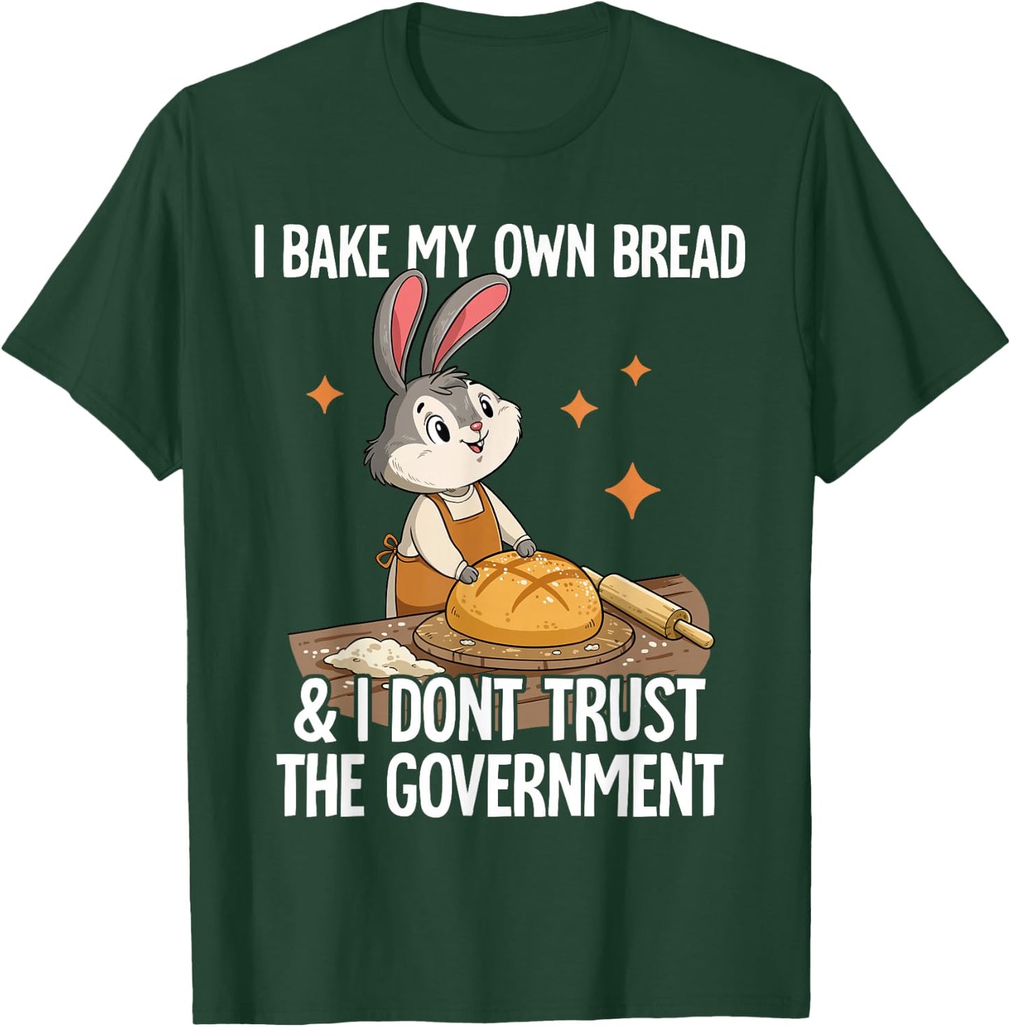 I Bake My Own Bread And I Dont Trust The Government T-Shirt - T-Shirt | Forest