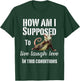 How Am I Supposed To Live Laugh Love In These Conditions T-Shirt - T-Shirt | Forest