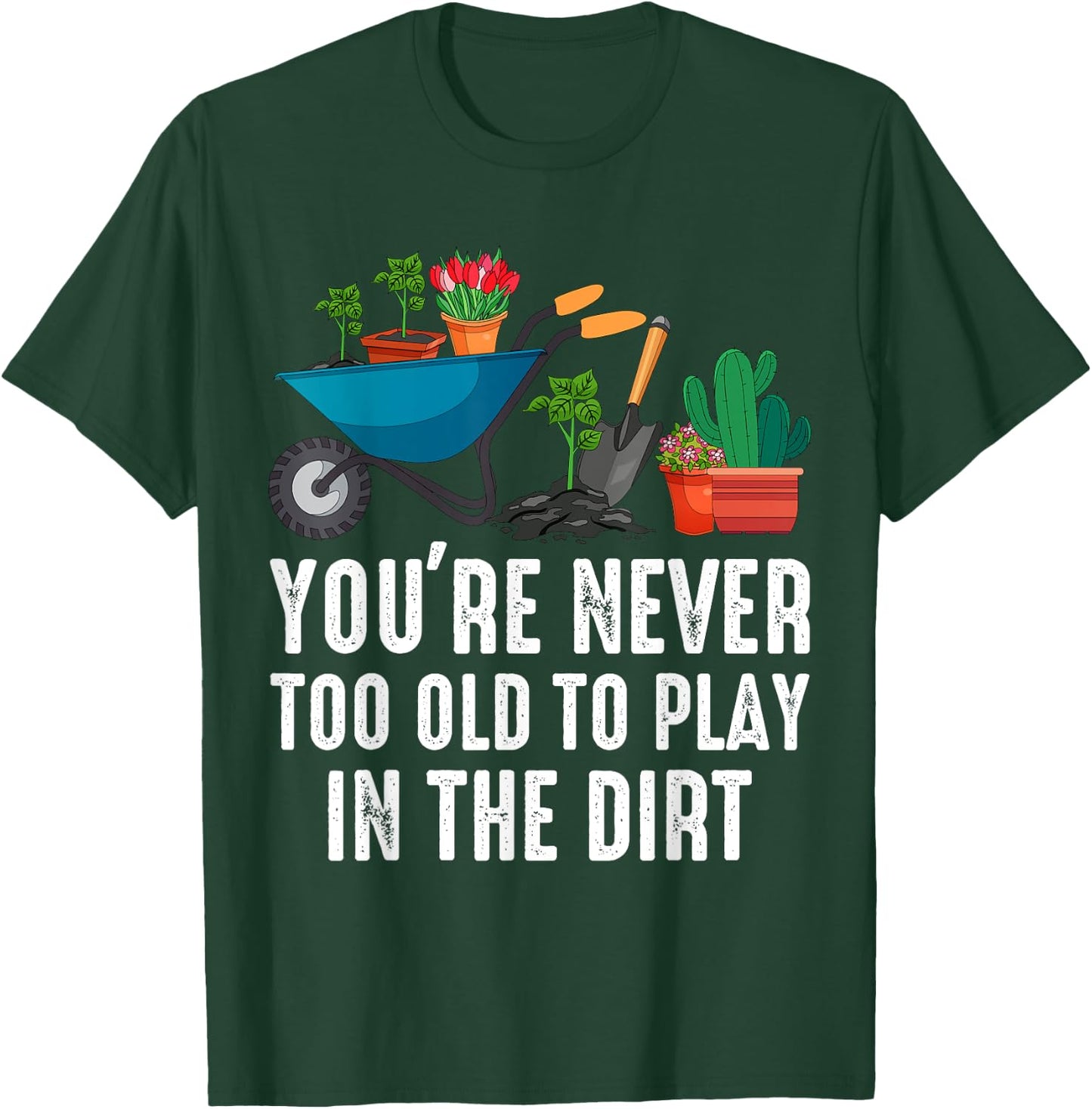 You're Never Too Old To Play In The Dirt Gardening Gardner T-Shirt - T-Shirt | Forest