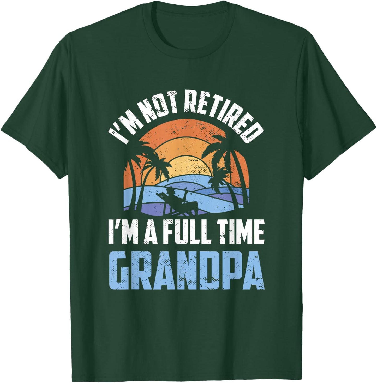 I'm Not Retired I'm A Full Time Grandpa Retirement Retiree T-Shirt - T-Shirt | Forest
