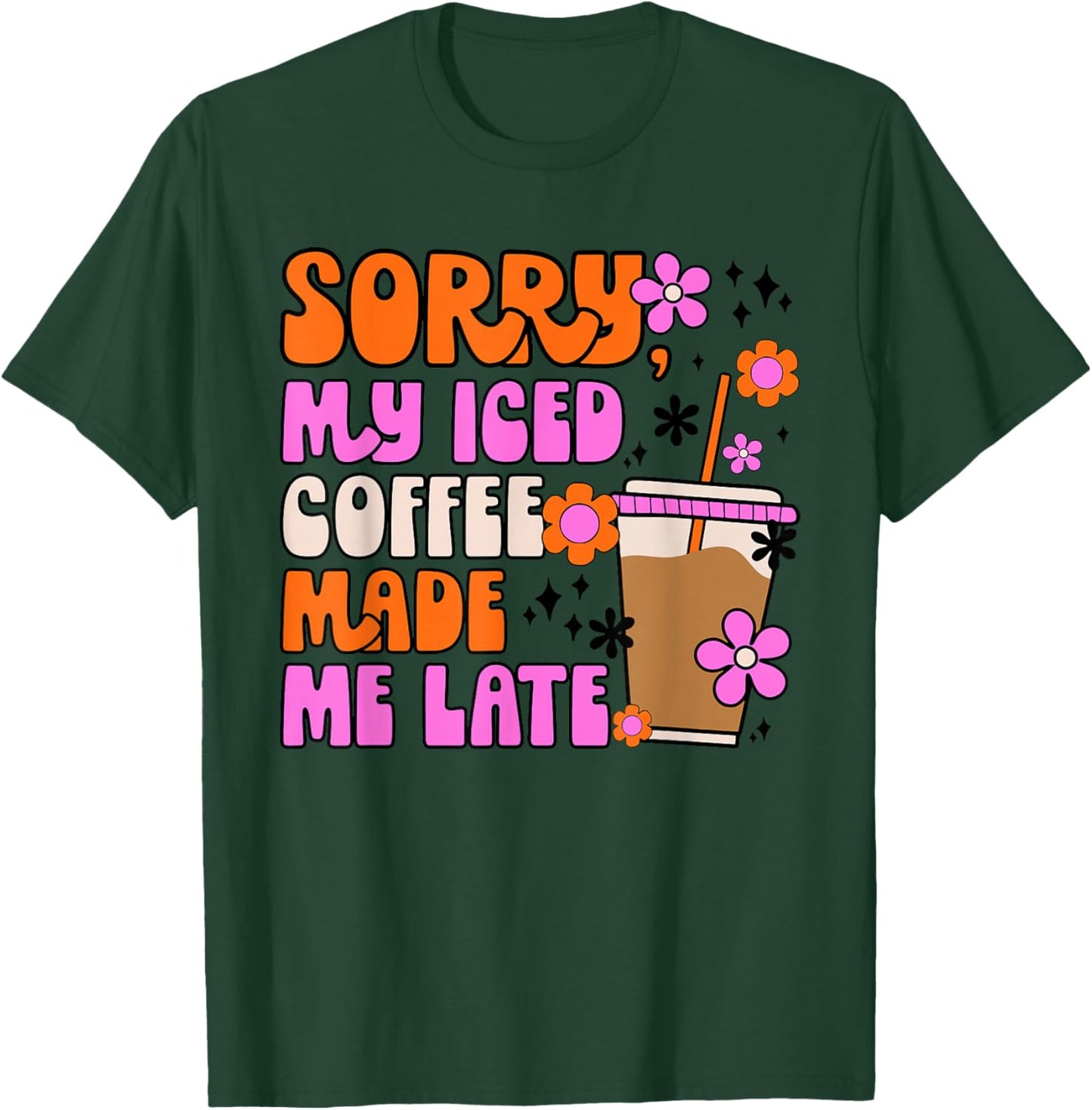 Sorry My Iced Coffee Made Me Late T-Shirt - T-Shirt | Forest