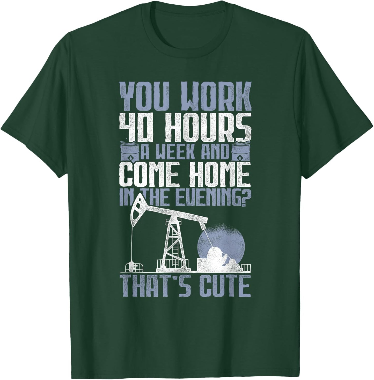 40 Hours? That's Cute - Oilfield Toughness Oilfield Workers T-Shirt - T-Shirt | Forest